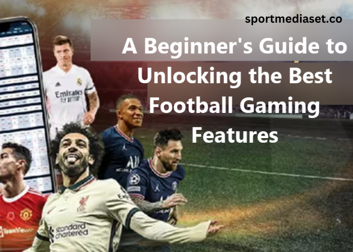 A Beginner's Guide to Unlocking the Best Football Gaming Features